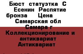 Бюст, статуэтка  С.  Есенин, Распятие бронза   › Цена ­ 4 500 - Самарская обл., Самара г. Коллекционирование и антиквариат » Антиквариат   